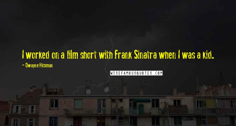 Dwayne Hickman quotes: I worked on a film short with Frank Sinatra when I was a kid.