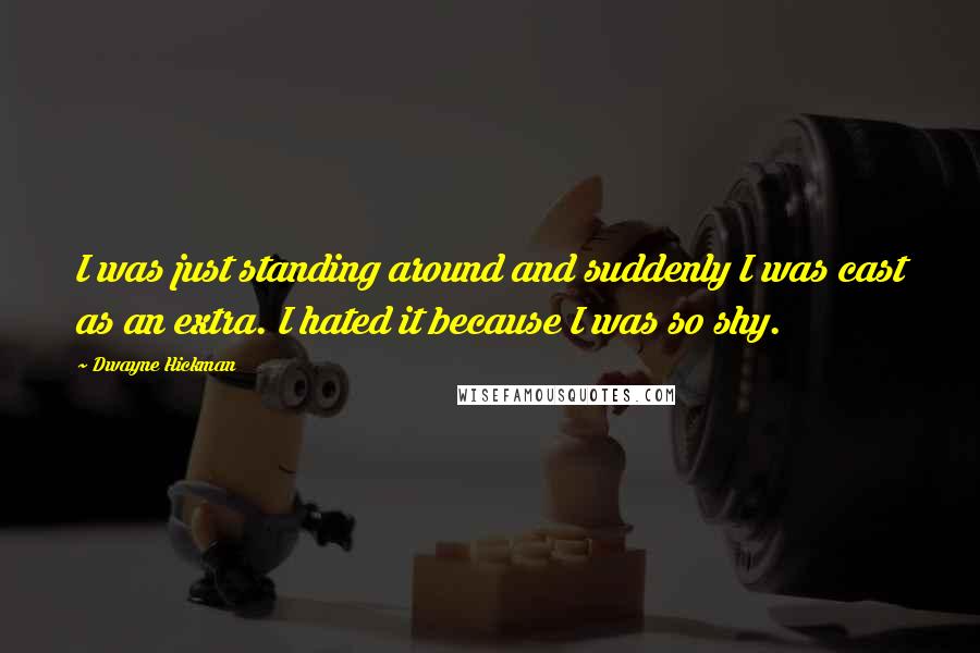 Dwayne Hickman quotes: I was just standing around and suddenly I was cast as an extra. I hated it because I was so shy.