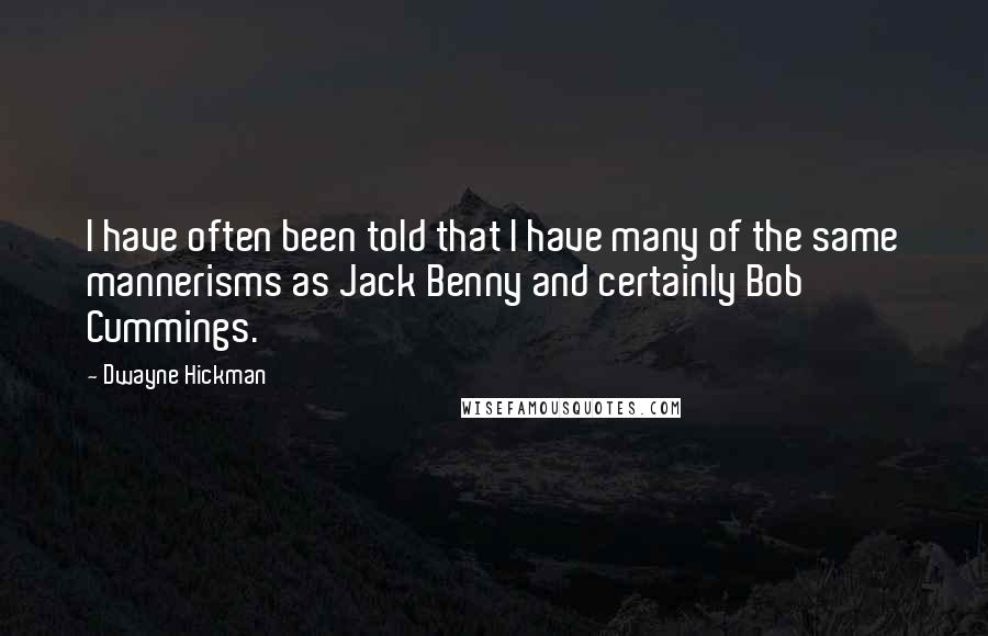 Dwayne Hickman quotes: I have often been told that I have many of the same mannerisms as Jack Benny and certainly Bob Cummings.