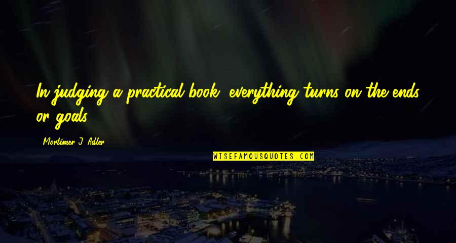 Dwayne Hickman Quotes By Mortimer J. Adler: In judging a practical book, everything turns on