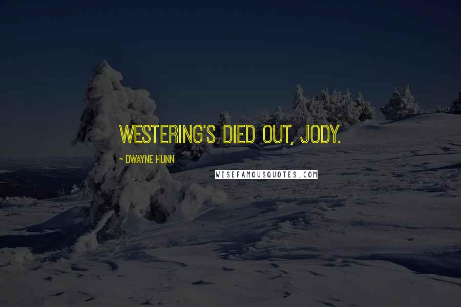 Dwayne Hunn quotes: Westering's died out, Jody.