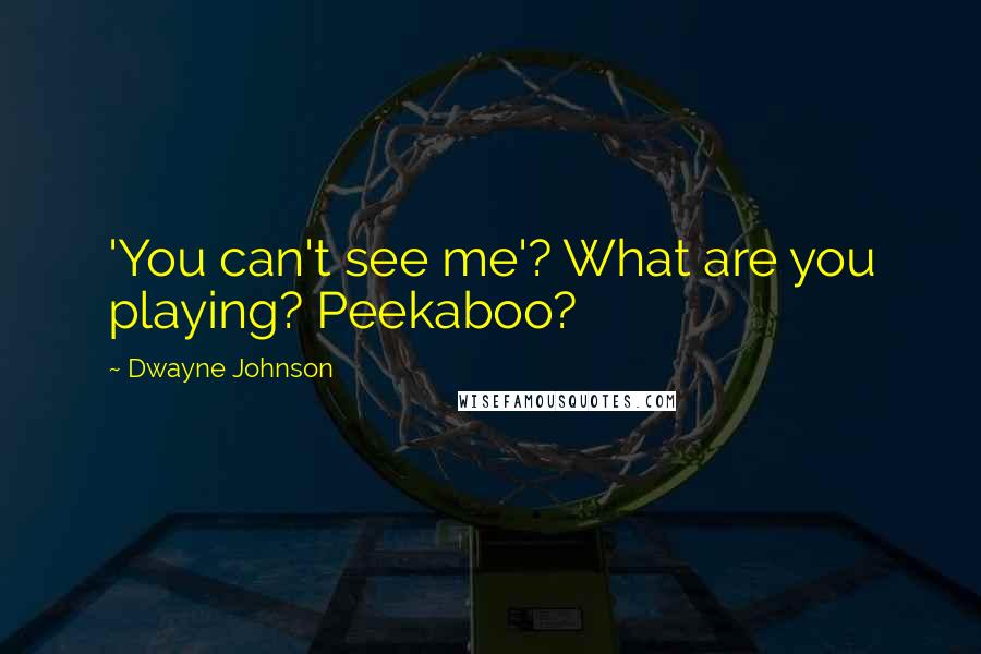Dwayne Johnson quotes: 'You can't see me'? What are you playing? Peekaboo?
