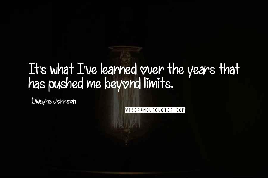 Dwayne Johnson quotes: It's what I've learned over the years that has pushed me beyond limits.