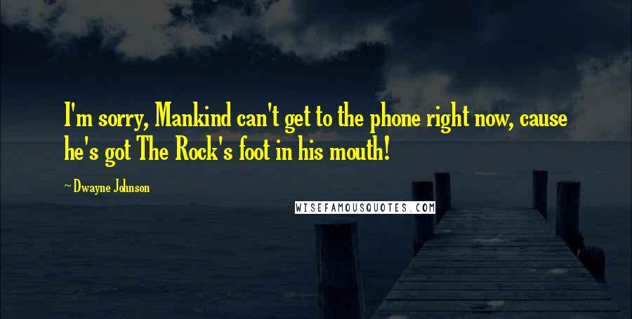 Dwayne Johnson quotes: I'm sorry, Mankind can't get to the phone right now, cause he's got The Rock's foot in his mouth!