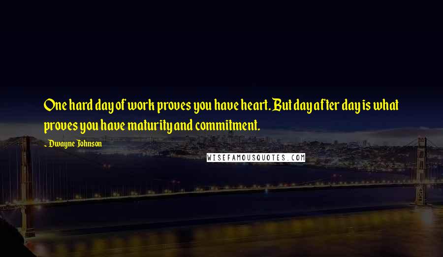 Dwayne Johnson quotes: One hard day of work proves you have heart. But day after day is what proves you have maturity and commitment.