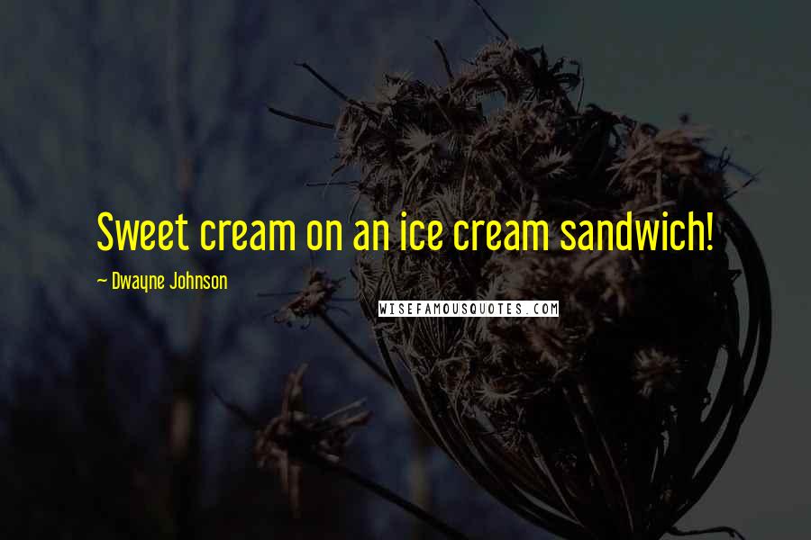 Dwayne Johnson quotes: Sweet cream on an ice cream sandwich!