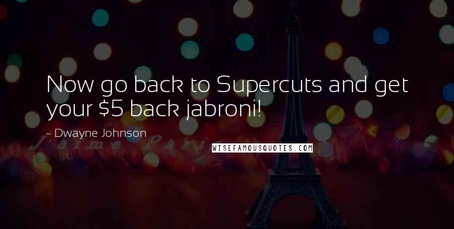 Dwayne Johnson quotes: Now go back to Supercuts and get your $5 back jabroni!