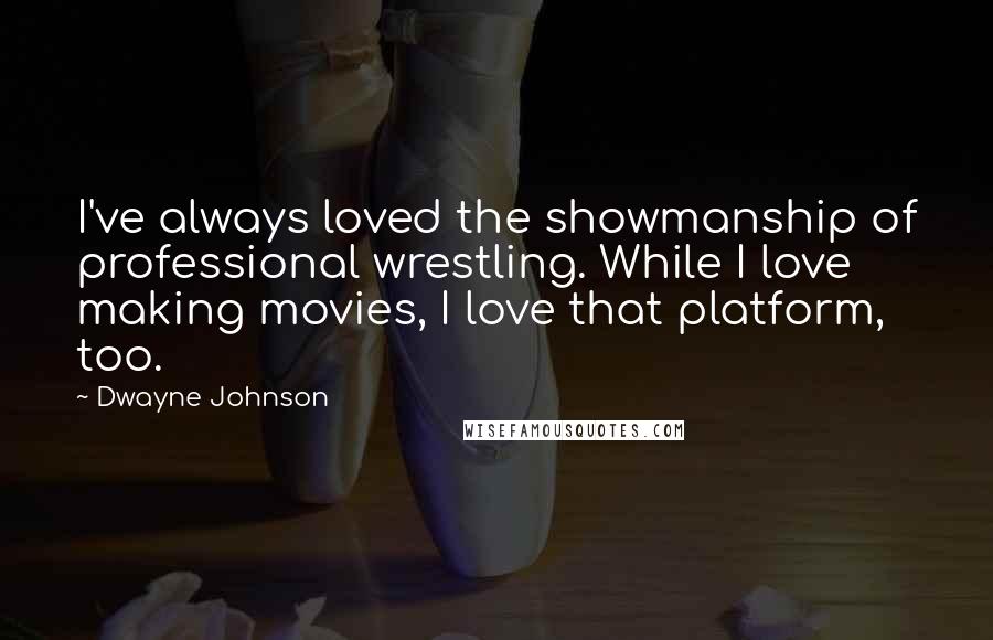 Dwayne Johnson quotes: I've always loved the showmanship of professional wrestling. While I love making movies, I love that platform, too.