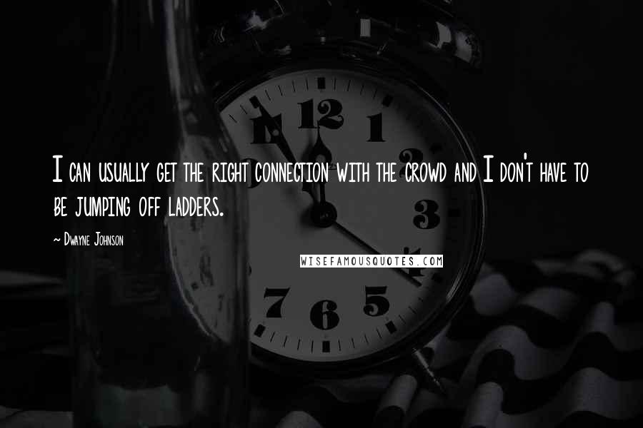 Dwayne Johnson quotes: I can usually get the right connection with the crowd and I don't have to be jumping off ladders.