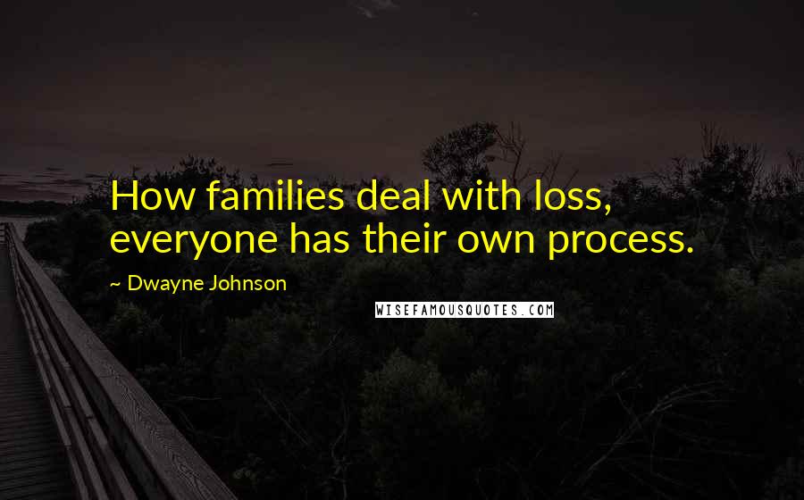 Dwayne Johnson quotes: How families deal with loss, everyone has their own process.