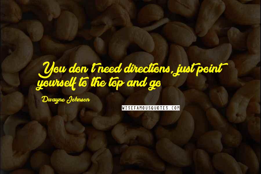 Dwayne Johnson quotes: You don't need directions, just point yourself to the top and go!