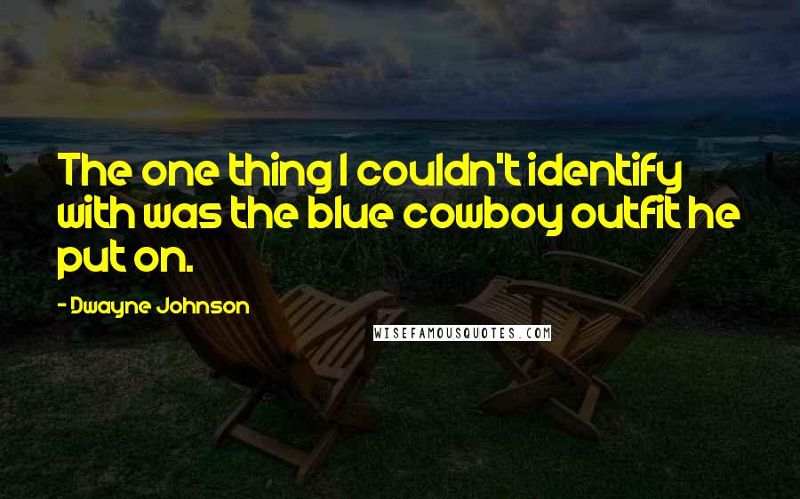 Dwayne Johnson quotes: The one thing I couldn't identify with was the blue cowboy outfit he put on.