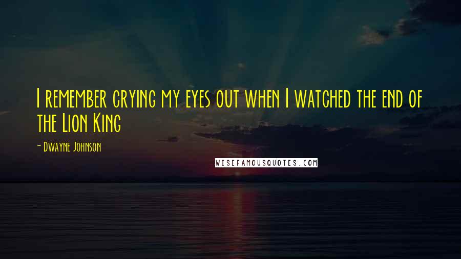 Dwayne Johnson quotes: I remember crying my eyes out when I watched the end of the Lion King