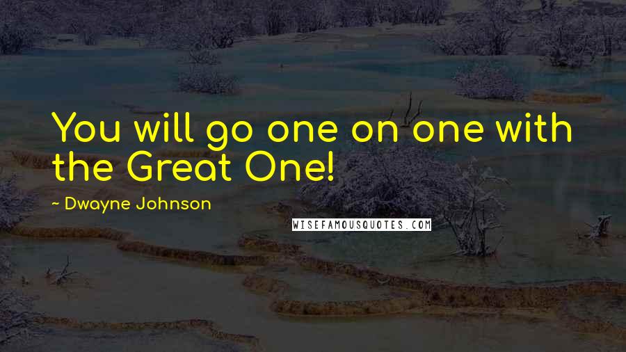 Dwayne Johnson quotes: You will go one on one with the Great One!