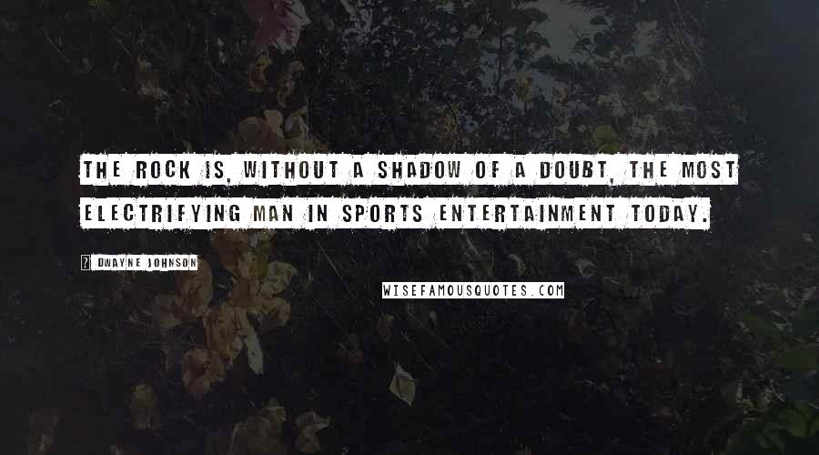 Dwayne Johnson quotes: The Rock is, without a shadow of a doubt, the most electrifying man in sports entertainment today.