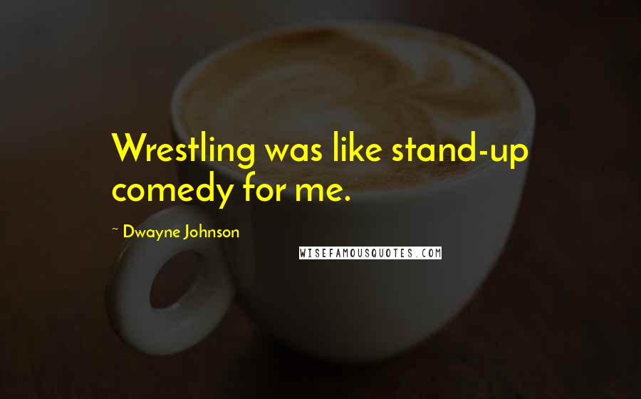 Dwayne Johnson quotes: Wrestling was like stand-up comedy for me.