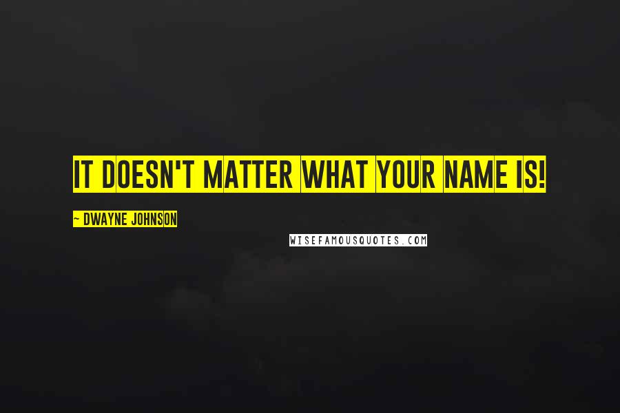Dwayne Johnson quotes: It doesn't matter what your name is!