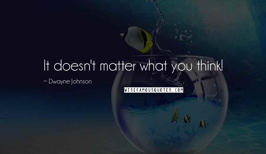 Dwayne Johnson quotes: It doesn't matter what you think!