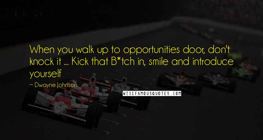 Dwayne Johnson quotes: When you walk up to opportunities door, don't knock it ... Kick that B*tch in, smile and introduce yourself