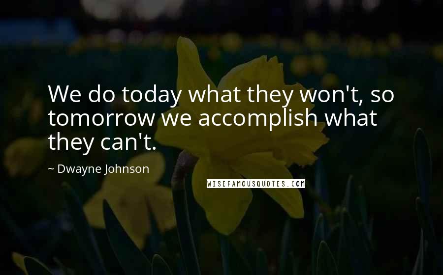 Dwayne Johnson quotes: We do today what they won't, so tomorrow we accomplish what they can't.