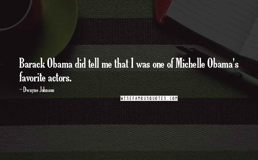 Dwayne Johnson quotes: Barack Obama did tell me that I was one of Michelle Obama's favorite actors.