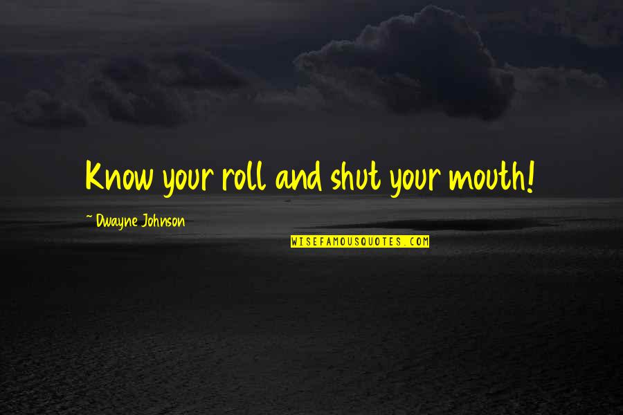 Dwayne Johnson Quotes By Dwayne Johnson: Know your roll and shut your mouth!