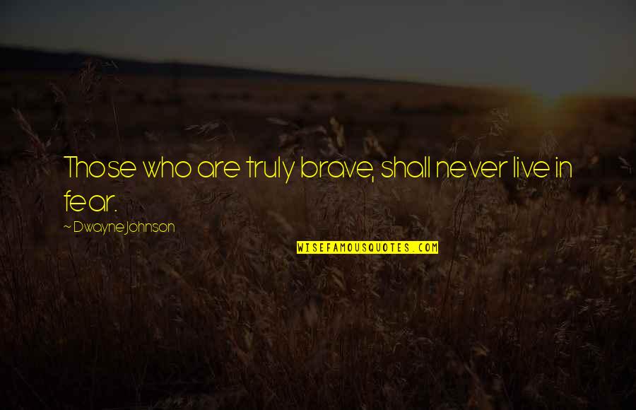 Dwayne Johnson Quotes By Dwayne Johnson: Those who are truly brave, shall never live