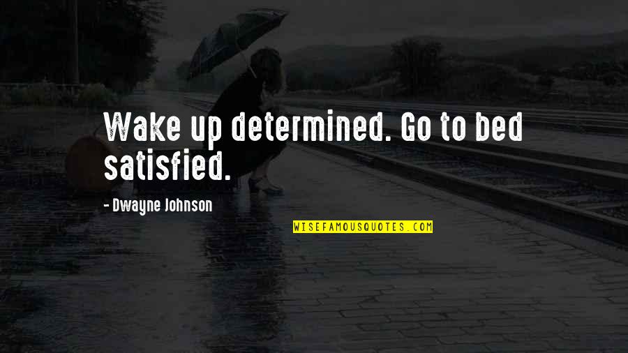 Dwayne Johnson Quotes By Dwayne Johnson: Wake up determined. Go to bed satisfied.