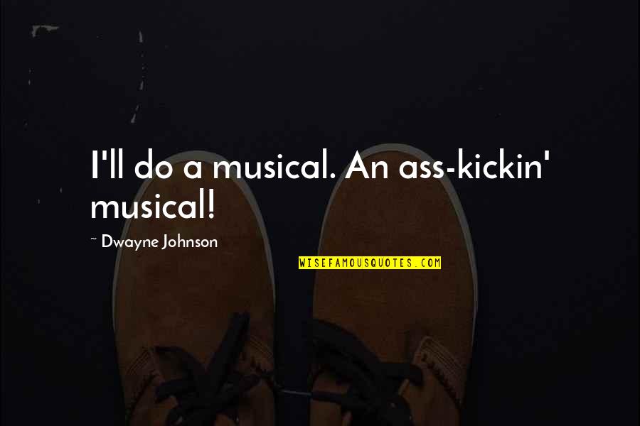 Dwayne Johnson Quotes By Dwayne Johnson: I'll do a musical. An ass-kickin' musical!