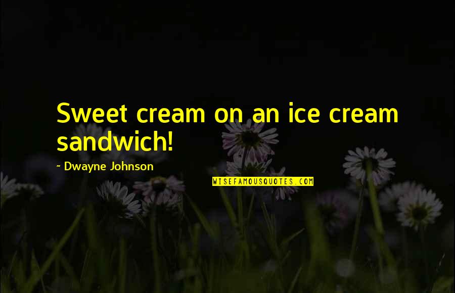Dwayne Johnson Quotes By Dwayne Johnson: Sweet cream on an ice cream sandwich!