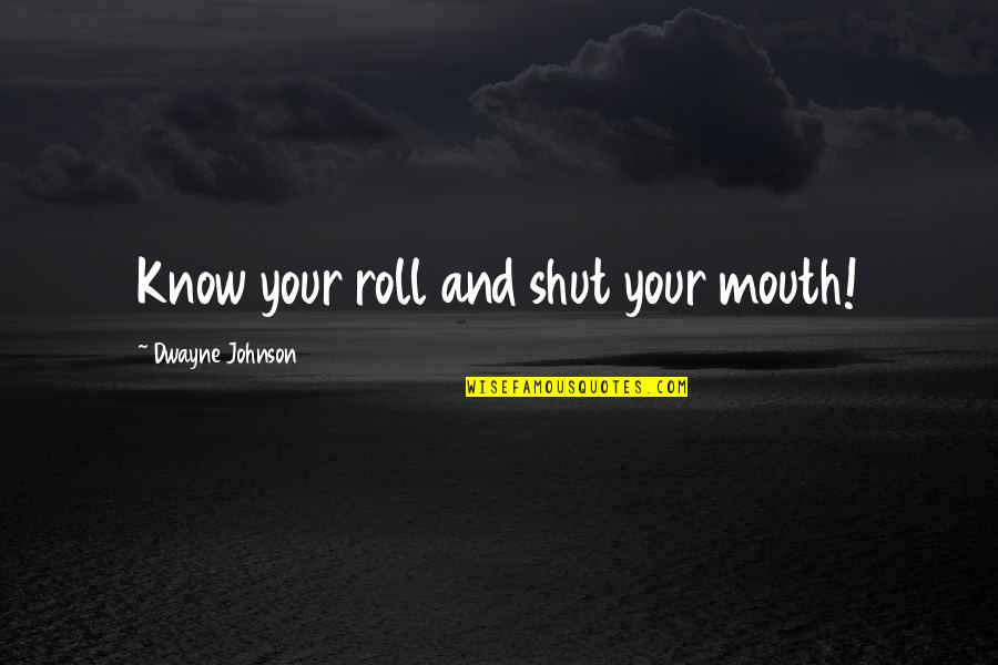 Dwayne Johnson Wrestling Quotes By Dwayne Johnson: Know your roll and shut your mouth! Dwayne Johnson Wrestling Quotes By Dwayne Johnson: Know your roll and shut your mouth!