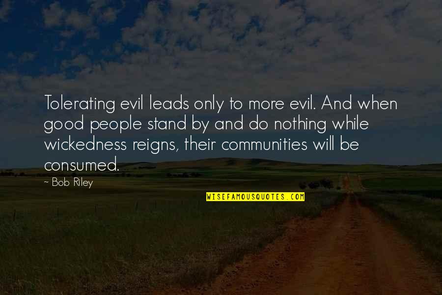 Dwayne Meighan Quotes By Bob Riley: Tolerating evil leads only to more evil. And Dwayne Meighan Quotes By Bob Riley: Tolerating evil leads only to more evil. And