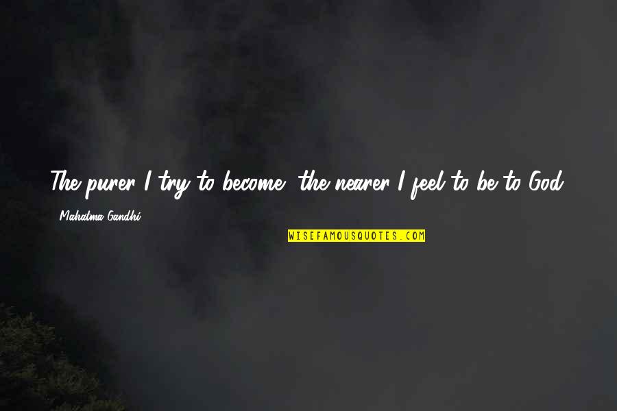 Dwaynes Place Quotes By Mahatma Gandhi: The purer I try to become, the nearer Dwaynes Place Quotes By Mahatma Gandhi: The purer I try to become, the nearer
