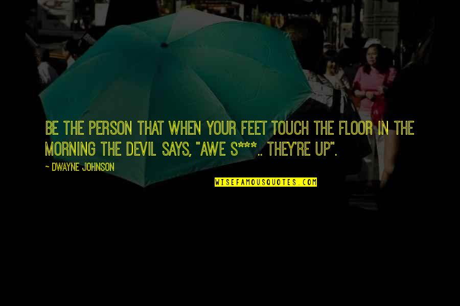 Dwayne's Quotes By Dwayne Johnson: Be the person that when your feet touch