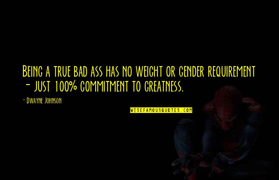 Dwayne's Quotes By Dwayne Johnson: Being a true bad ass has no weight