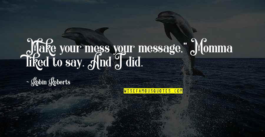 Dwcha Quotes By Robin Roberts: Make your mess your message," Momma liked to