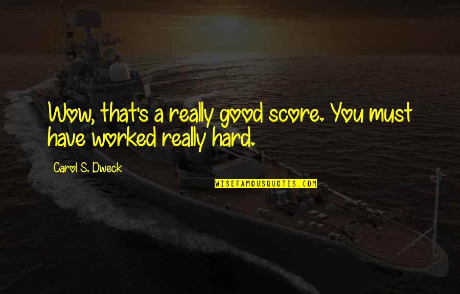 Dweck Quotes By Carol S. Dweck: Wow, that's a really good score. You must