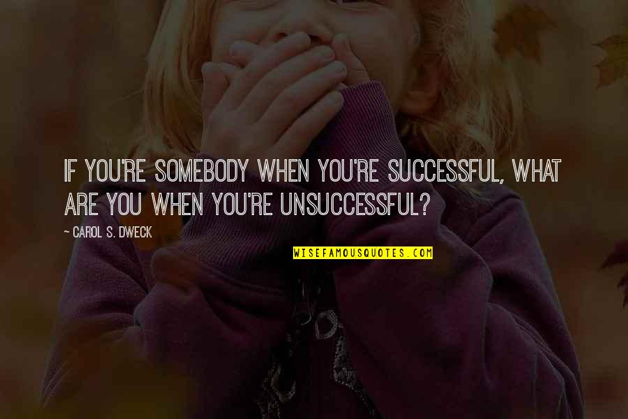 Dweck Quotes By Carol S. Dweck: If you're somebody when you're successful, what are
