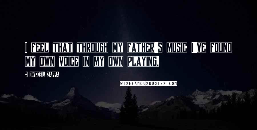 Dweezil Zappa quotes: I feel that through my father's music I've found my own voice in my own playing.