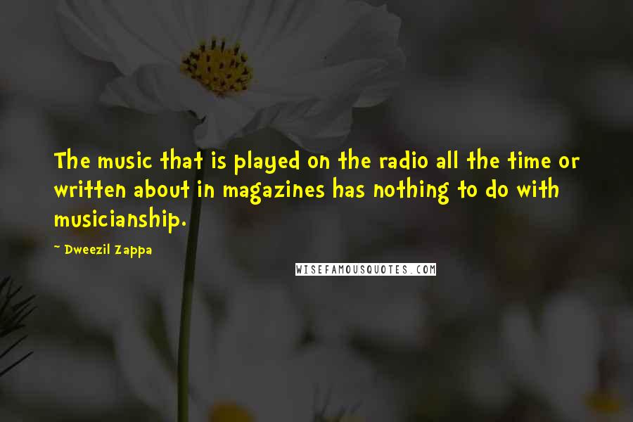 Dweezil Zappa quotes: The music that is played on the radio all the time or written about in magazines has nothing to do with musicianship.