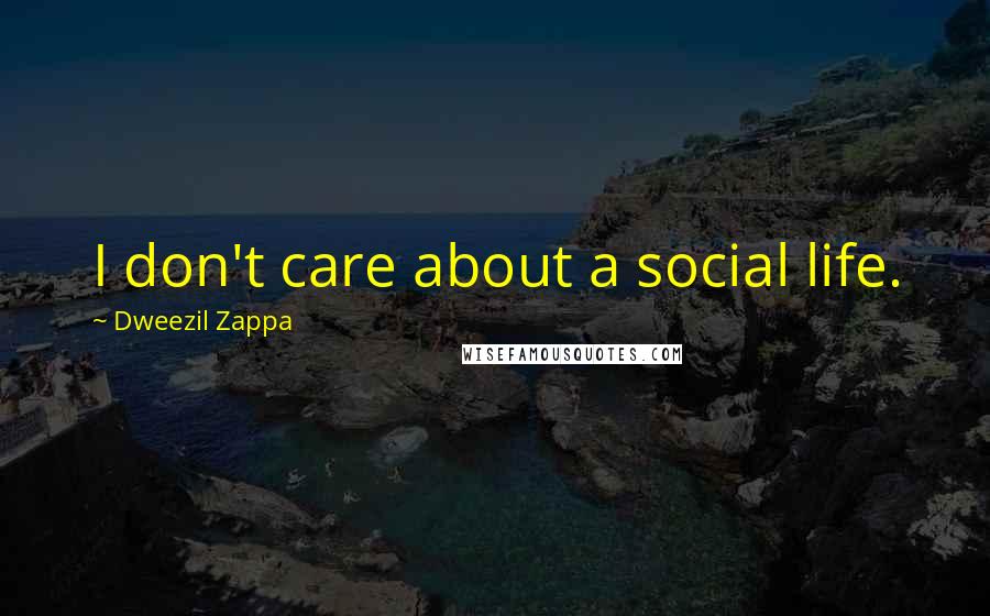 Dweezil Zappa quotes: I don't care about a social life.