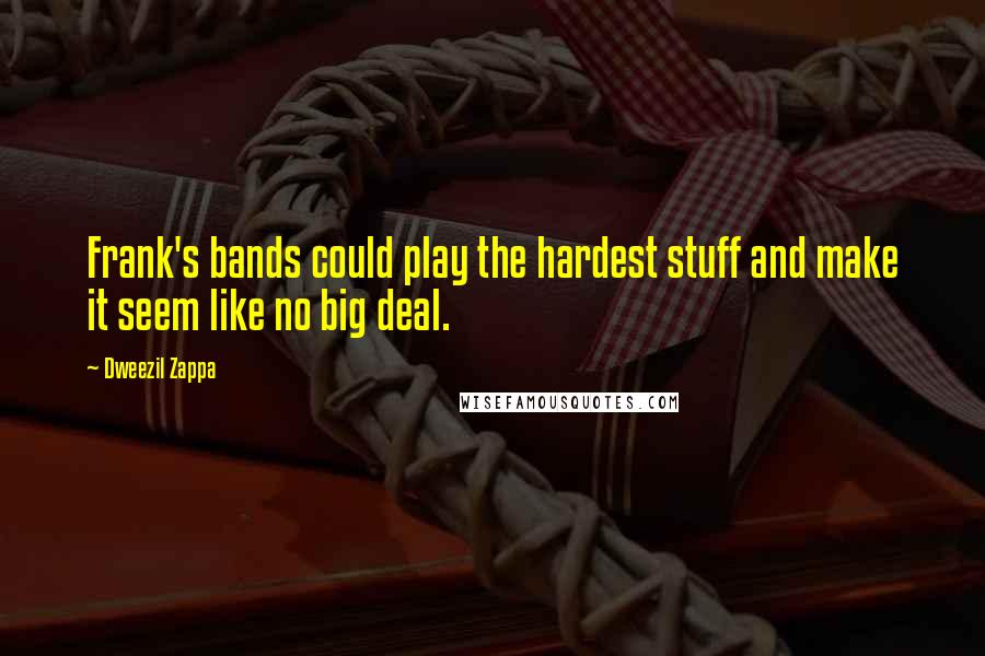 Dweezil Zappa quotes: Frank's bands could play the hardest stuff and make it seem like no big deal.