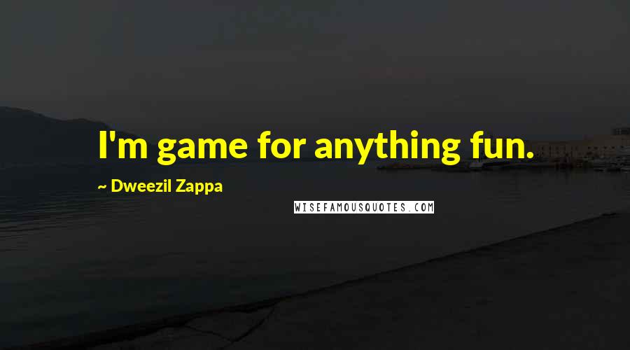 Dweezil Zappa quotes: I'm game for anything fun.