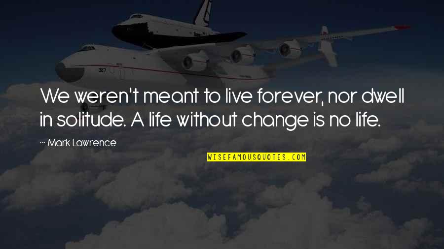 Dwell In Life Quotes By Mark Lawrence: We weren't meant to live forever, nor dwell