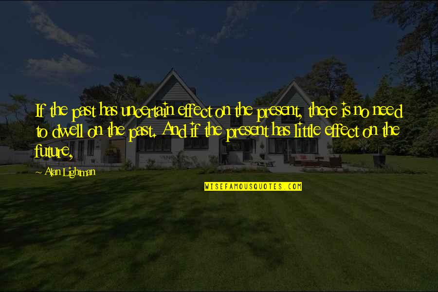 Dwell In Your Past Quotes By Alan Lightman: If the past has uncertain effect on the