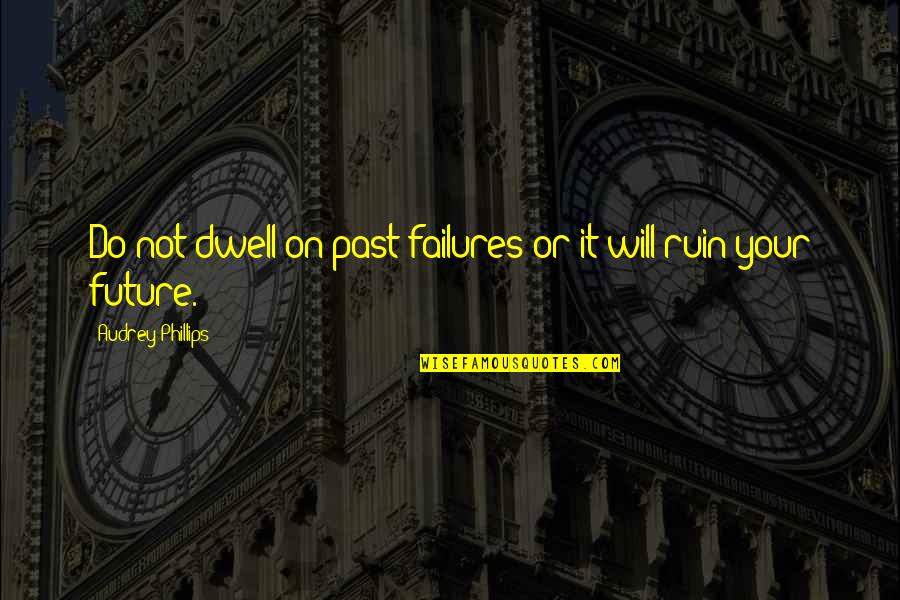 Dwell In Your Past Quotes By Audrey Phillips: Do not dwell on past failures or it