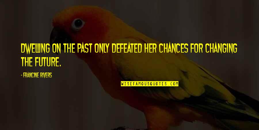 Dwell In Your Past Quotes By Francine Rivers: Dwelling on the past only defeated her chances