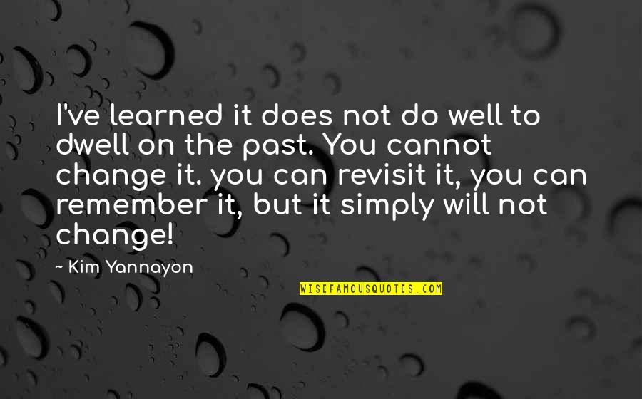 Dwell In Your Past Quotes By Kim Yannayon: I've learned it does not do well to