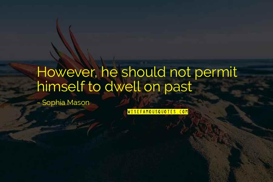 Dwell In Your Past Quotes By Sophia Mason: However, he should not permit himself to dwell