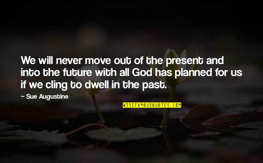 Dwell In Your Past Quotes By Sue Augustine: We will never move out of the present